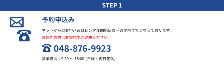 STEP1 予約申込み｜ネットからのお申込みはレンタル開始日の一週間前までとなっております。お急ぎの方はお電話でご連絡ください。